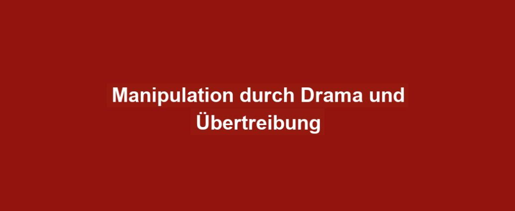 Manipulation durch Drama und Übertreibung