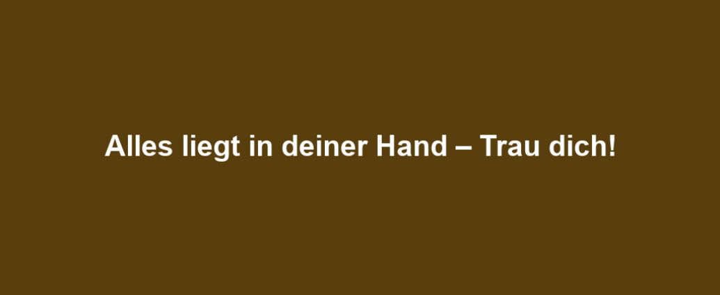 Alles liegt in deiner Hand – Trau dich!