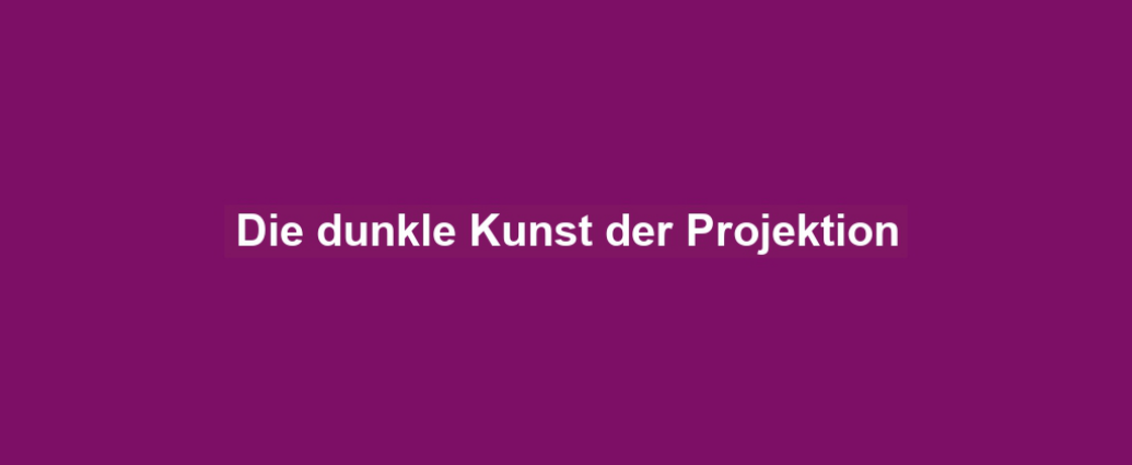 Die dunkle Kunst der Projektion