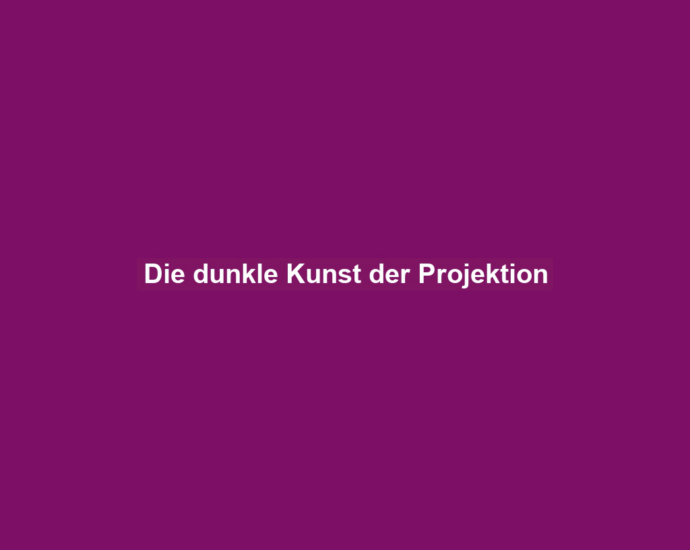 Die dunkle Kunst der Projektion