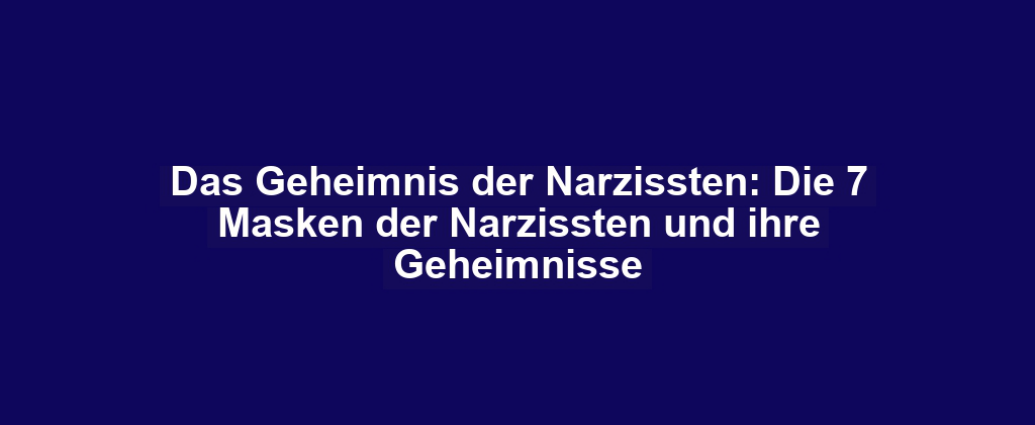 Das Geheimnis der Narzissten: Die 7 Masken der Narzissten und ihre Geheimnisse