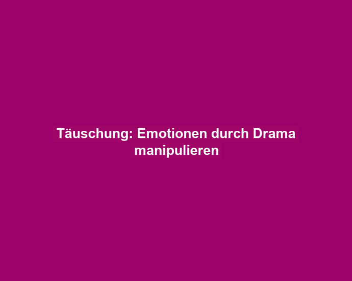 Täuschung: Emotionen durch Drama manipulieren