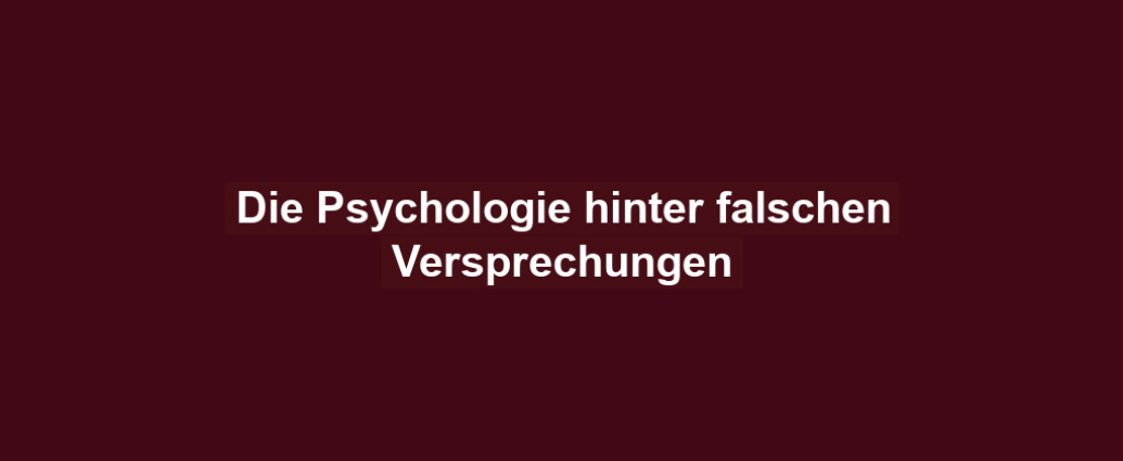 Die Psychologie hinter falschen Versprechungen