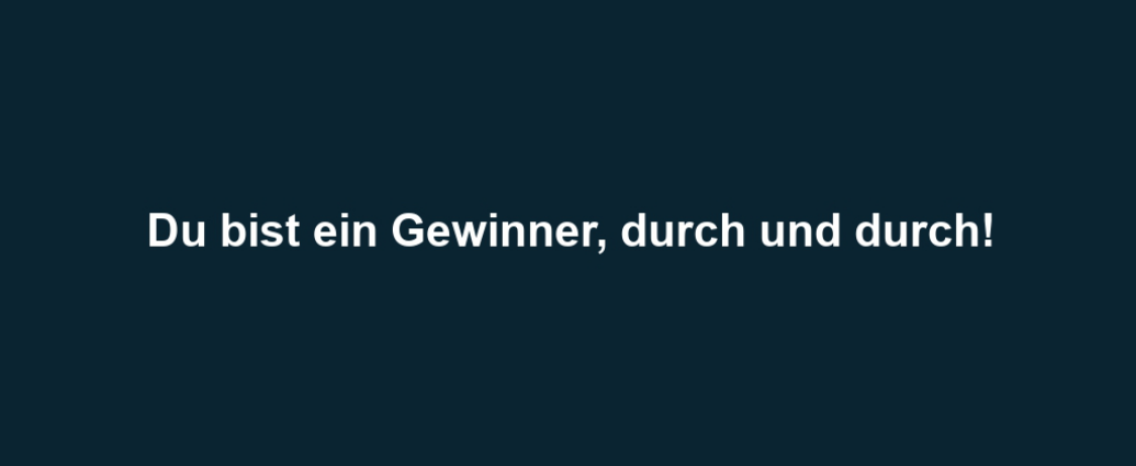 Du bist ein Gewinner, durch und durch!