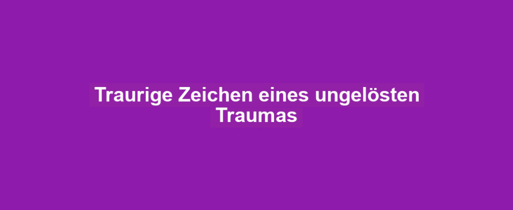 Traurige Zeichen eines ungelösten Traumas