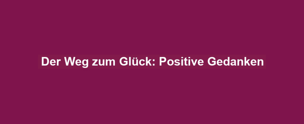 Der Weg zum Glück: Positive Gedanken