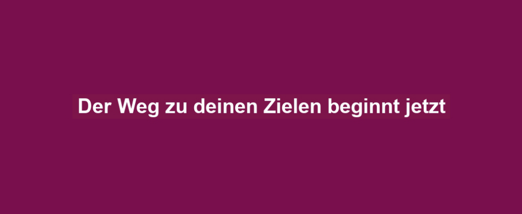 Der Weg zu deinen Zielen beginnt jetzt