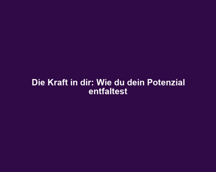 Die Kraft in dir: Wie du dein Potenzial entfaltest