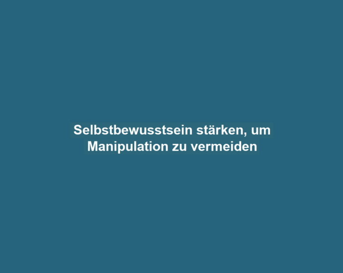 Selbstbewusstsein stärken, um Manipulation zu vermeiden