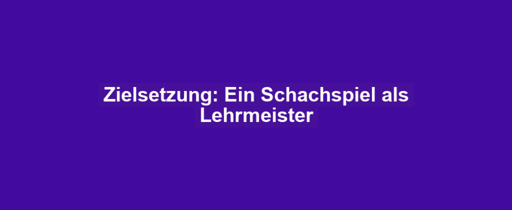 Zielsetzung: Ein Schachspiel als Lehrmeister