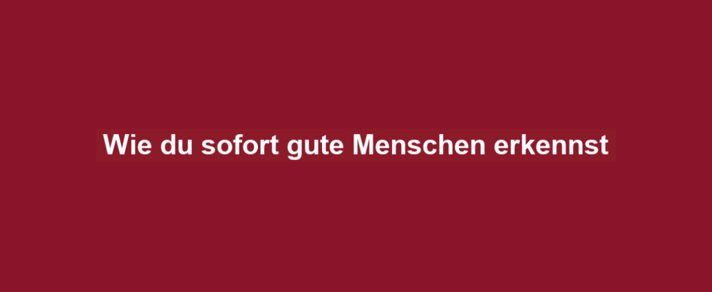 Wie du sofort gute Menschen erkennst