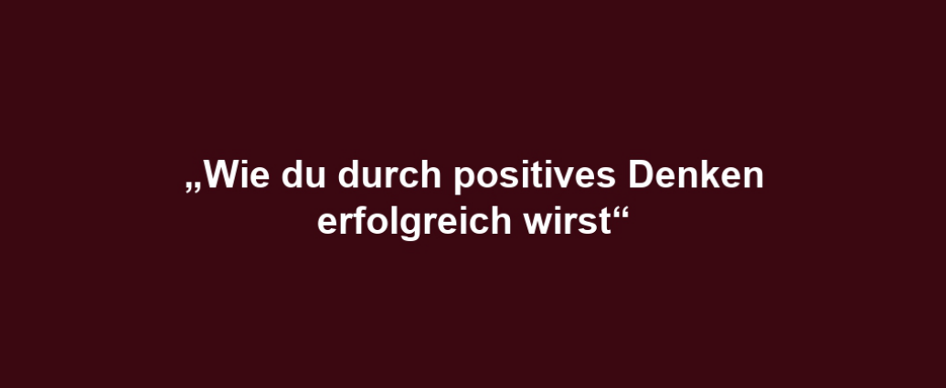 „Wie du durch positives Denken erfolgreich wirst“