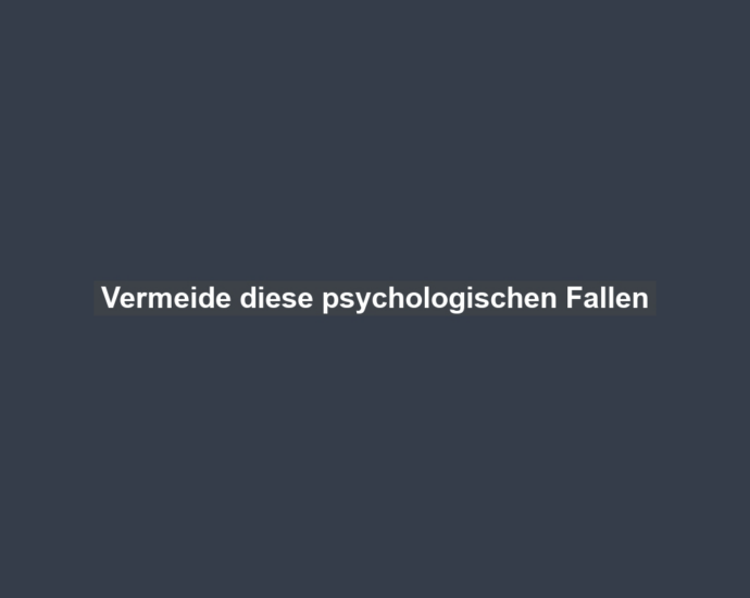 Vermeide diese psychologischen Fallen