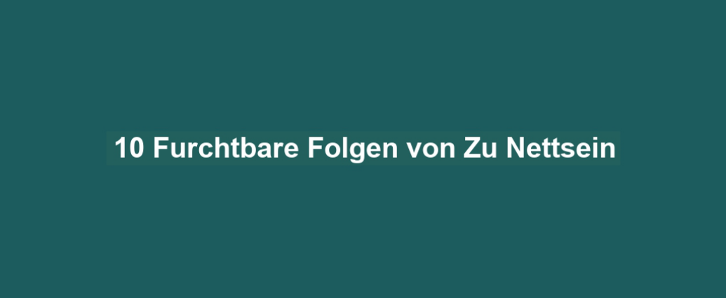 10 Furchtbare Folgen von Zu Nettsein