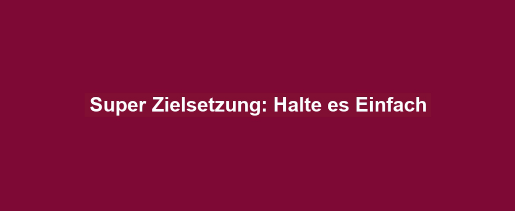 Super Zielsetzung: Halte es Einfach