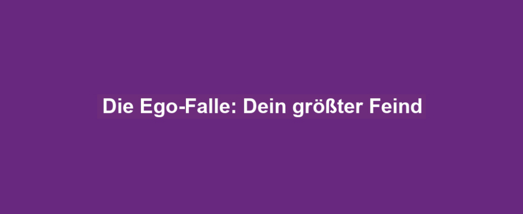 Die Ego-Falle: Dein größter Feind