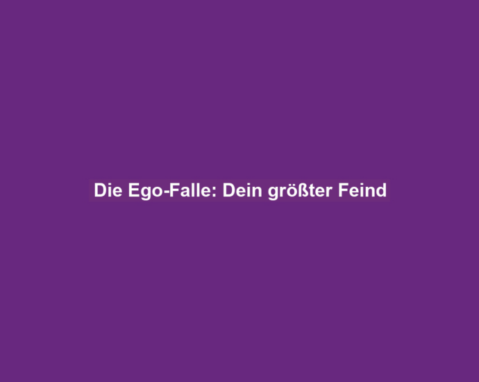 Die Ego-Falle: Dein größter Feind