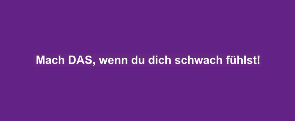 Mach DAS, wenn du dich schwach fühlst!