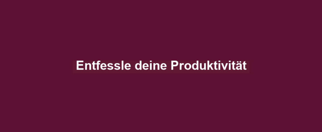 Entfessle deine Produktivität