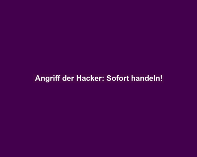 Angriff der Hacker: Sofort handeln!