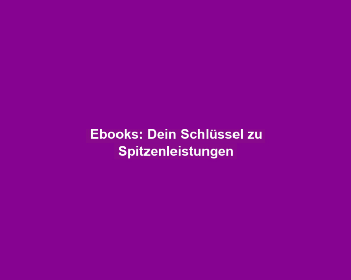 Ebooks: Dein Schlüssel zu Spitzenleistungen