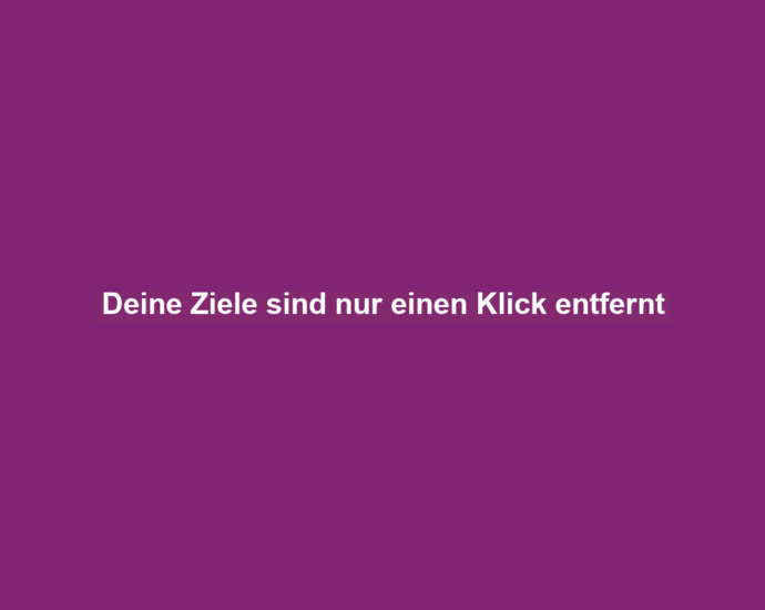 Deine Ziele sind nur einen Klick entfernt