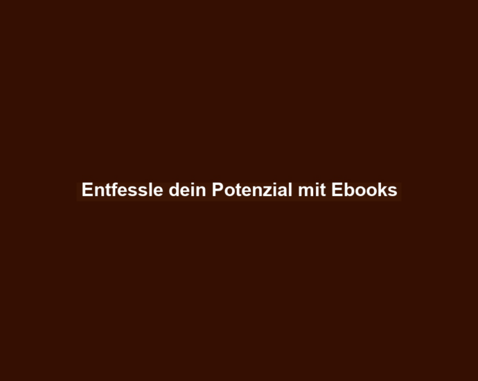 Entfessle dein Potenzial mit Ebooks