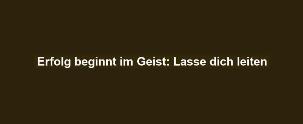 Erfolg beginnt im Geist: Lasse dich leiten