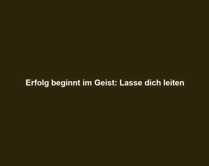 Erfolg beginnt im Geist: Lasse dich leiten