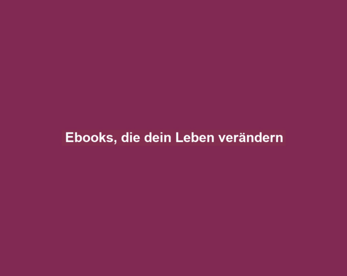 Ebooks, die dein Leben verändern