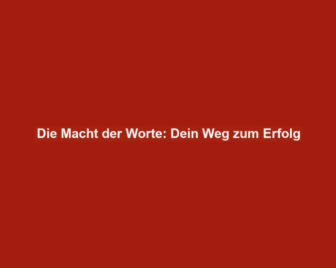 Die Macht der Worte: Dein Weg zum Erfolg