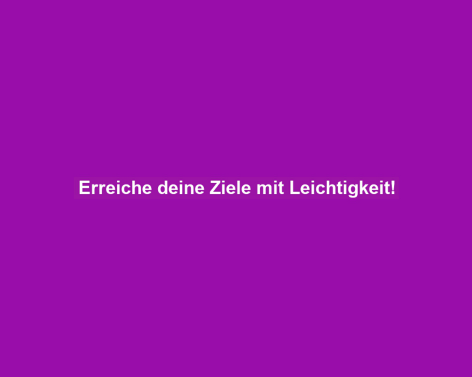 Erreiche deine Ziele mit Leichtigkeit!