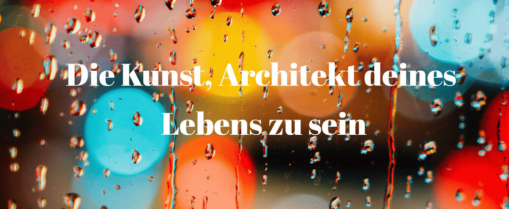 Die Kunst, Architekt Deines Lebens Zu Sein