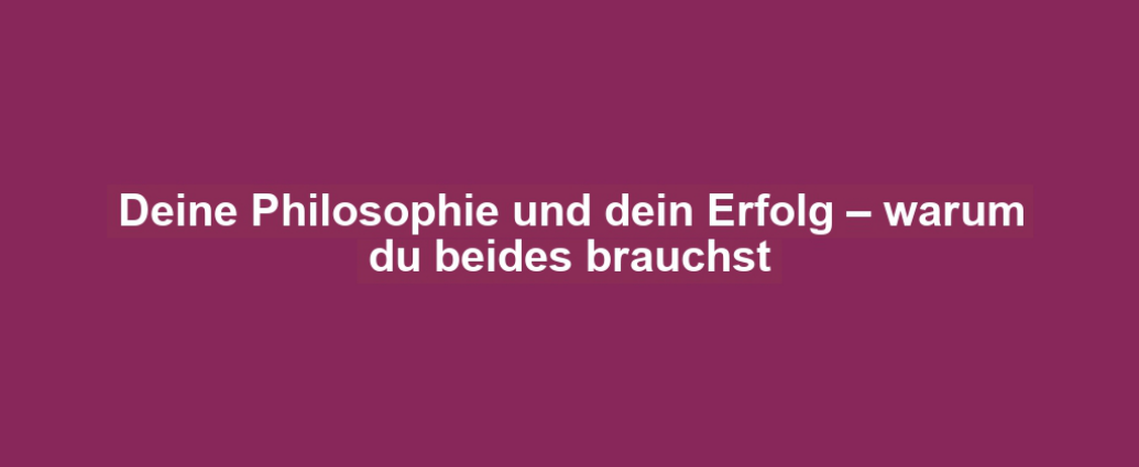 Deine Philosophie und dein Erfolg – warum du beides brauchst