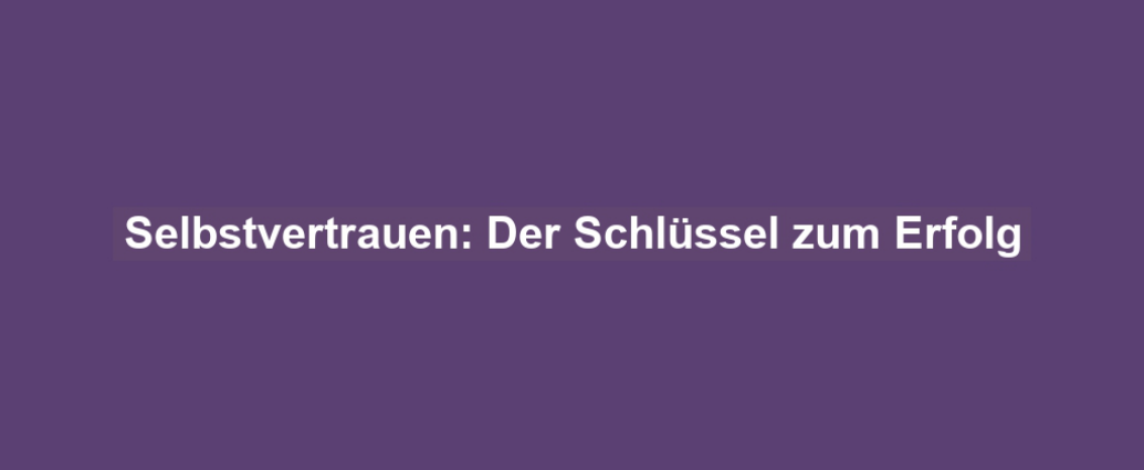 Selbstvertrauen: Der Schlüssel zum Erfolg