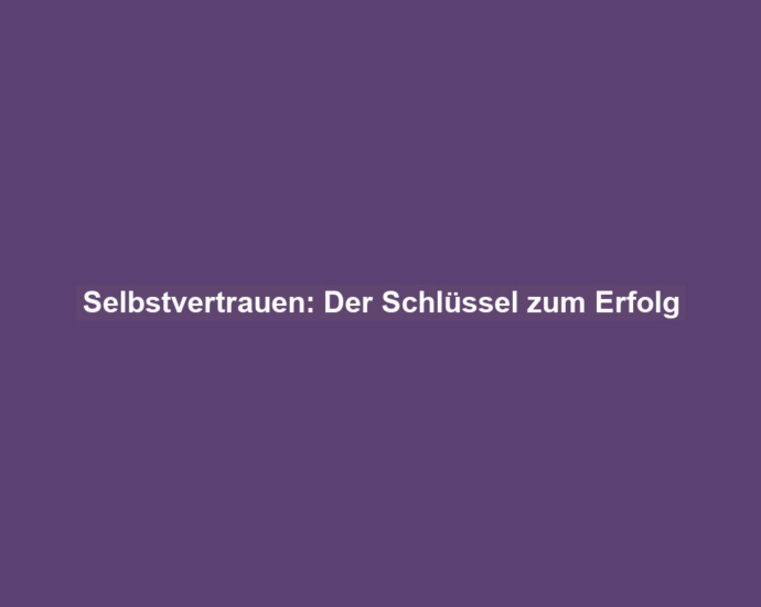 Selbstvertrauen: Der Schlüssel zum Erfolg