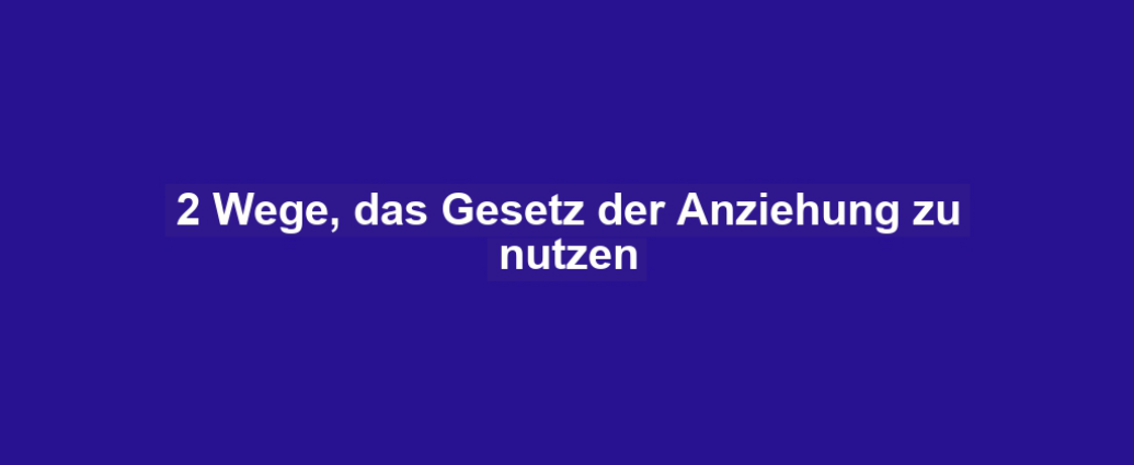 2 Wege, das Gesetz der Anziehung zu nutzen