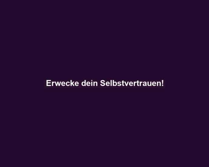 Erwecke dein Selbstvertrauen!