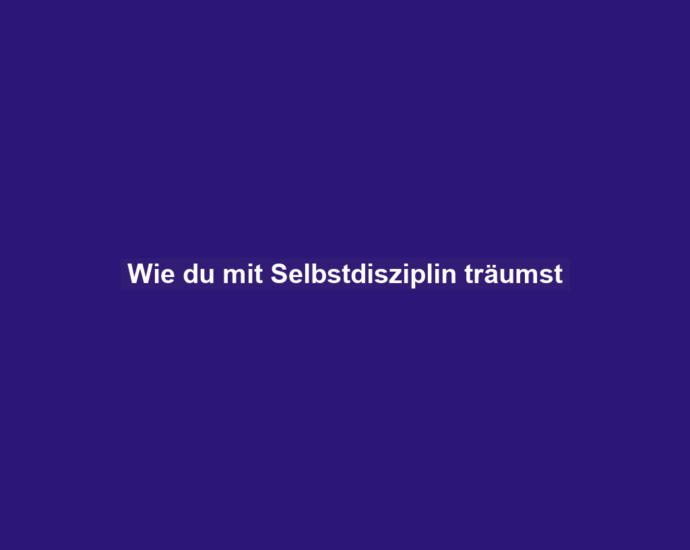 Wie du mit Selbstdisziplin träumst