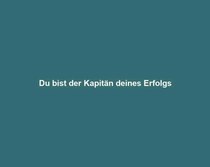 Du bist der Kapitän deines Erfolgs