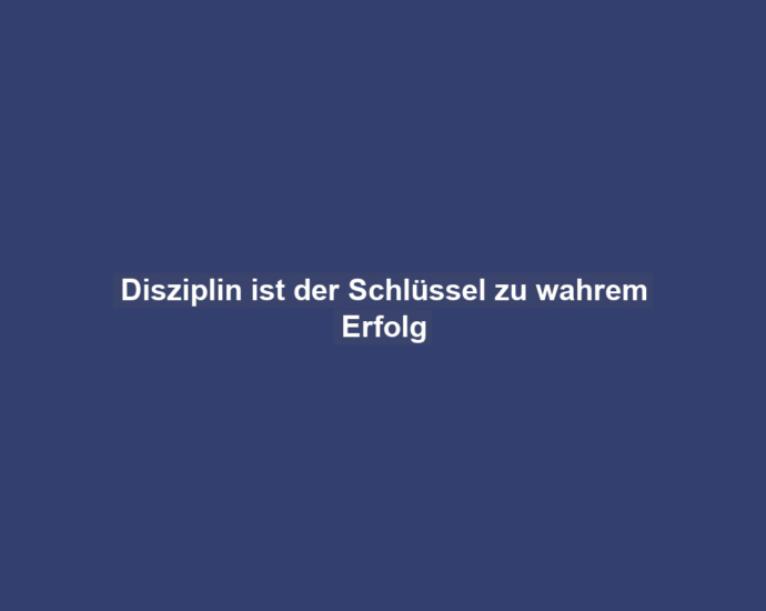 Disziplin ist der Schlüssel zu wahrem Erfolg