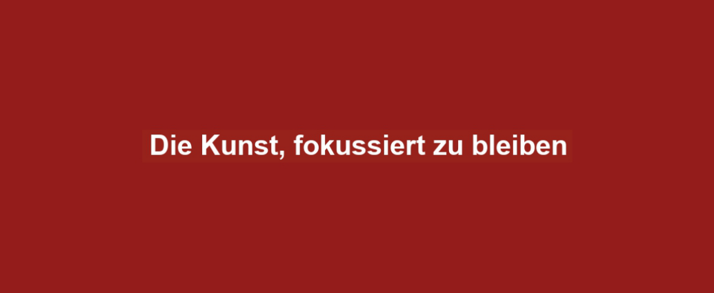 Die Kunst, fokussiert zu bleiben