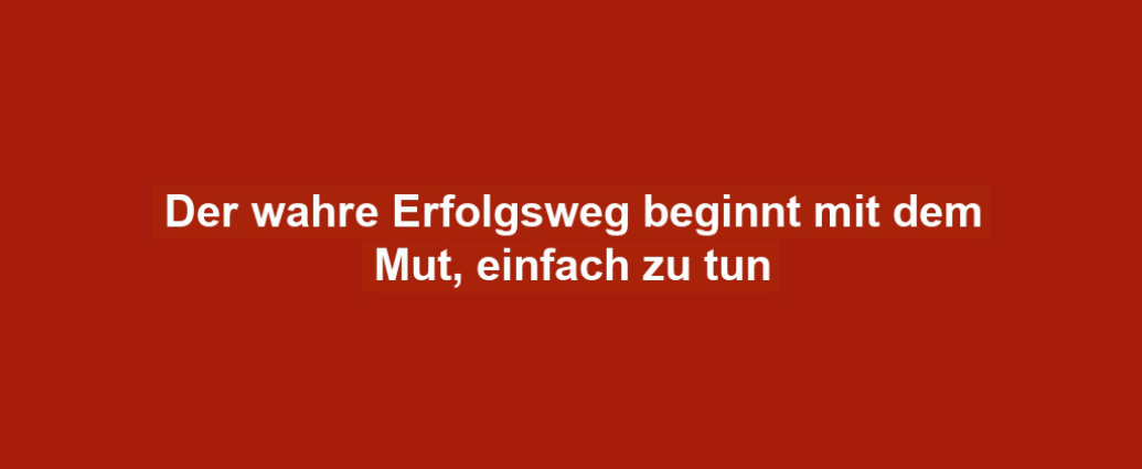 Der wahre Erfolgsweg beginnt mit dem Mut, einfach zu tun