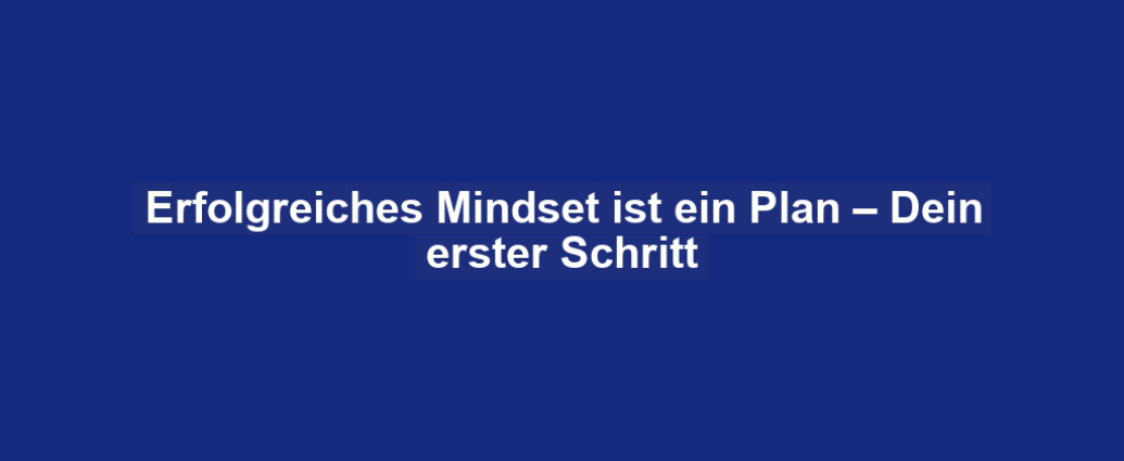 Erfolgreiches Mindset ist ein Plan – Dein erster Schritt