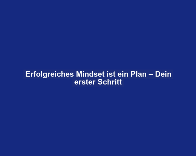 Erfolgreiches Mindset ist ein Plan – Dein erster Schritt