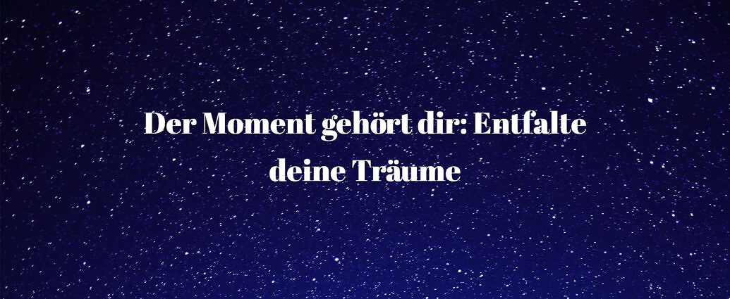 Der Moment Gehört Dir Entfalte Deine Träume