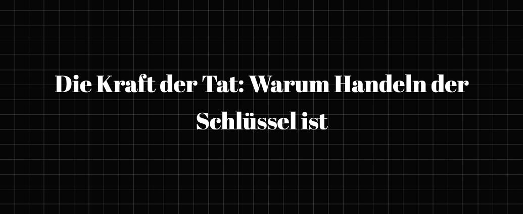 Die Kraft Der Tat Warum Handeln Der Schlüssel Ist