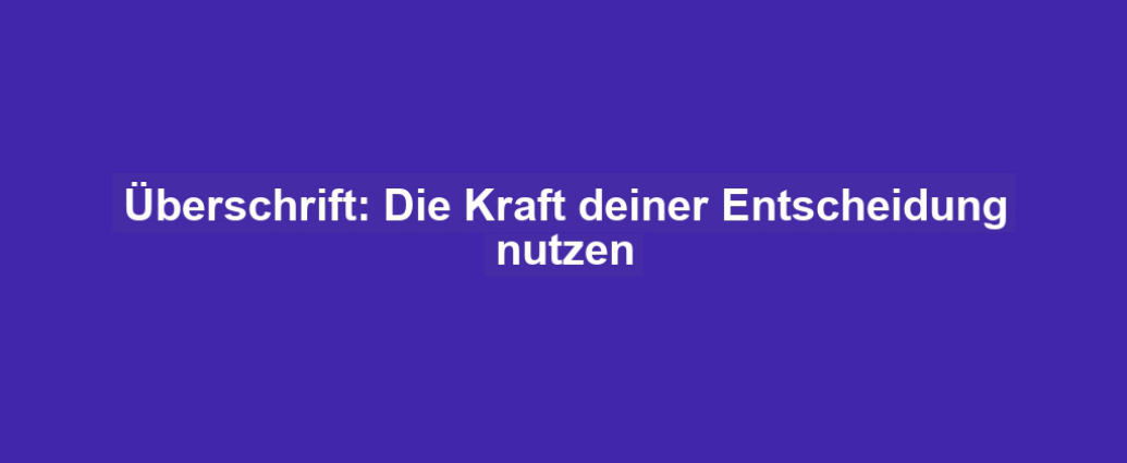 Überschrift: Die Kraft deiner Entscheidung nutzen