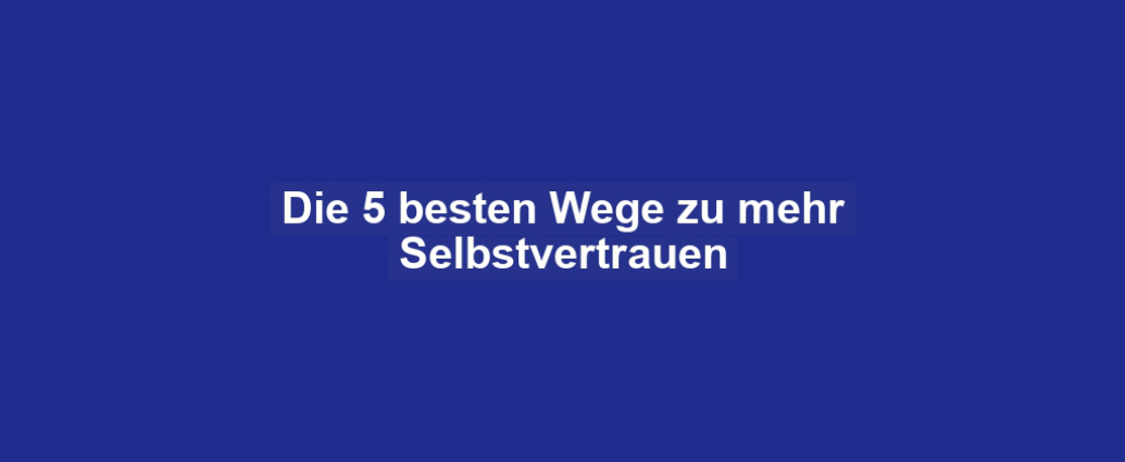 Die 5 besten Wege zu mehr Selbstvertrauen