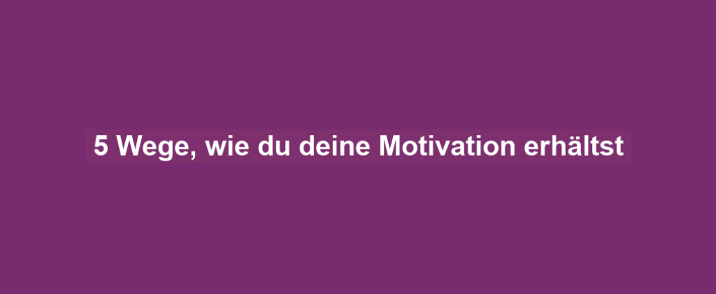 5 Wege, wie du deine Motivation erhältst